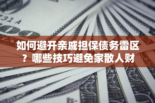 济南如何避开亲戚担保债务雷区？哪些技巧避免家散人财