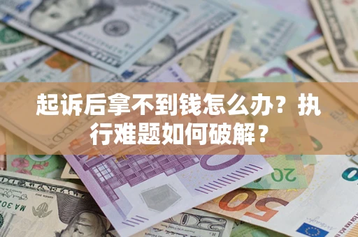 济南起诉后拿不到钱怎么办？执行难题如何破解？