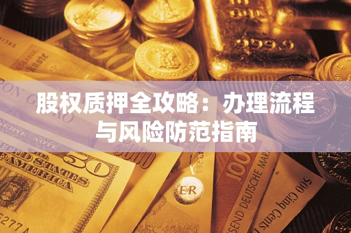 济南股权质押全攻略：办理流程与风险防范指南