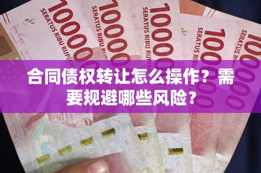 济南合同债权转让怎么操作？需要规避哪些风险？