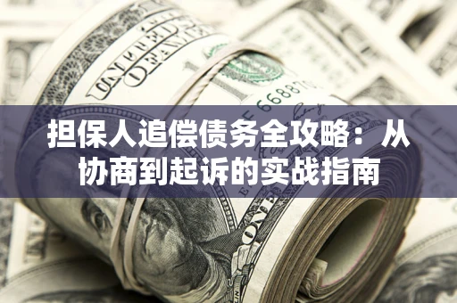 济南担保人追偿债务全攻略：从协商到起诉的实战指南