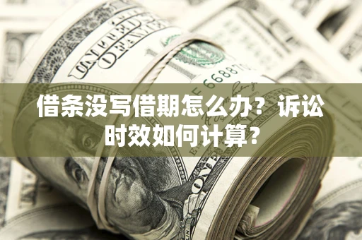 济南借条没写借期怎么办？诉讼时效如何计算？