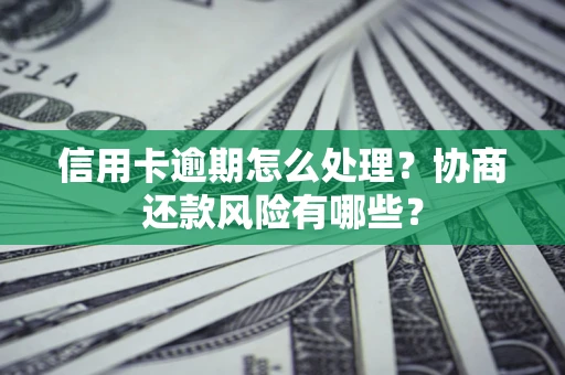 济南信用卡逾期怎么处理？协商还款风险有哪些？